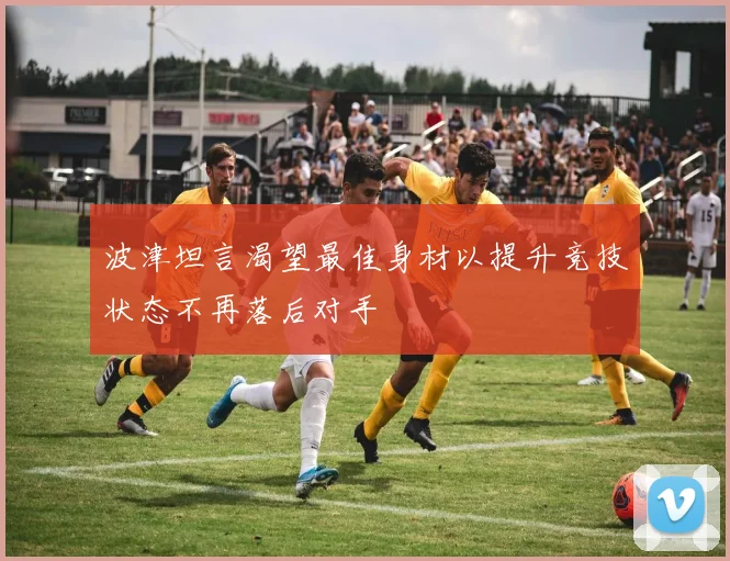 波津坦言渴望最佳身材以提升竞技状态不再落后对手