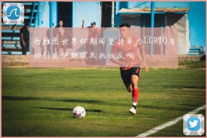 西雅图世界杯期间坚持举办LGBTQ活动引发伊朗埃及抗议反响