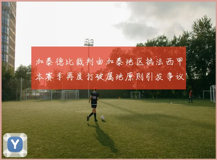 加泰德比裁判由加泰地区执法西甲本赛季再度打破属地原则引发争议