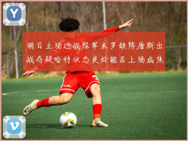 明日主场迎战绿军米罗缺阵唐斯出战存疑哈特状态良好能否上场成焦点