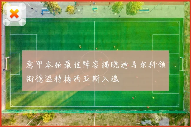 意甲本轮最佳阵容揭晓迪马尔科领衔德温特梅西亚斯入选