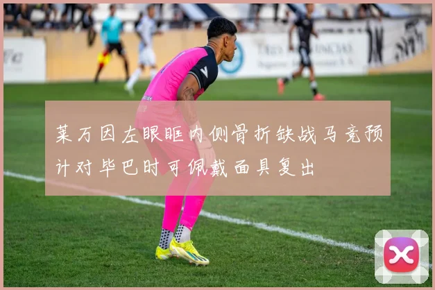 莱万因左眼眶内侧骨折缺战马竞预计对毕巴时可佩戴面具复出