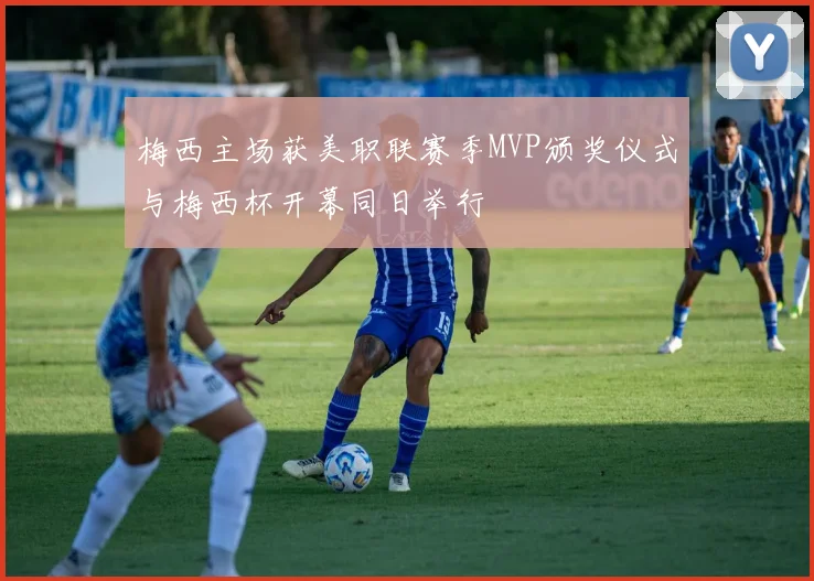 梅西主场获美职联赛季MVP颁奖仪式与梅西杯开幕同日举行