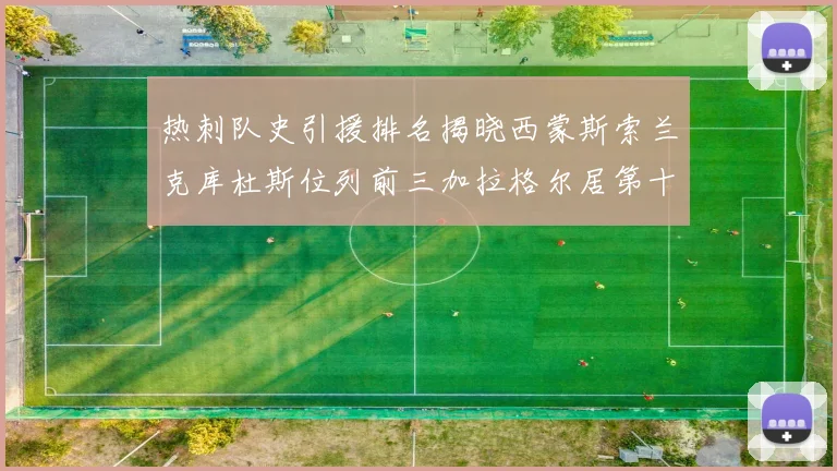 热刺队史引援排名揭晓西蒙斯索兰克库杜斯位列前三加拉格尔居第十一位