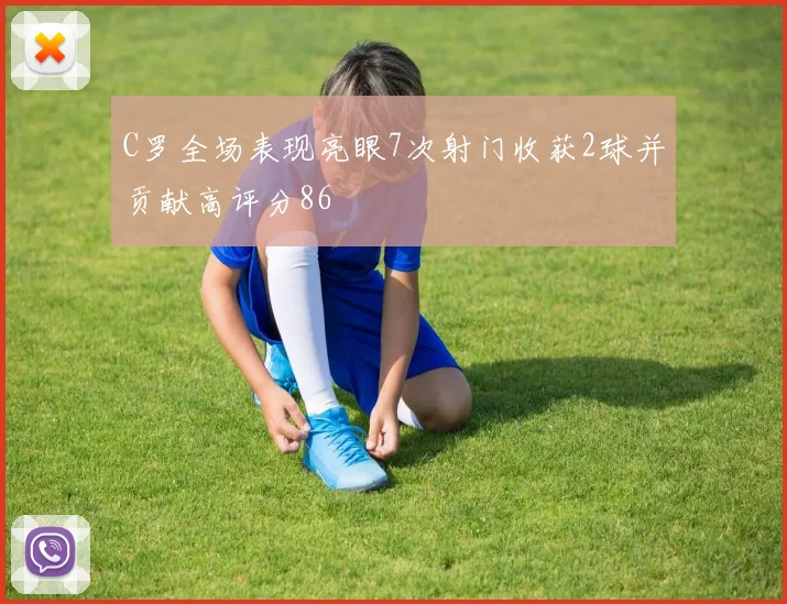 C罗全场表现亮眼7次射门收获2球并贡献高评分86