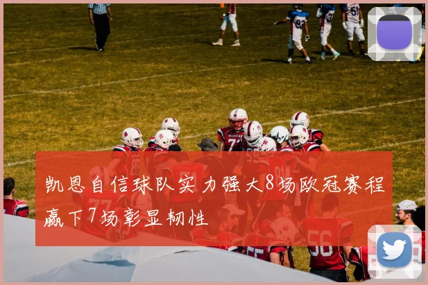 凯恩自信球队实力强大8场欧冠赛程赢下7场彰显韧性