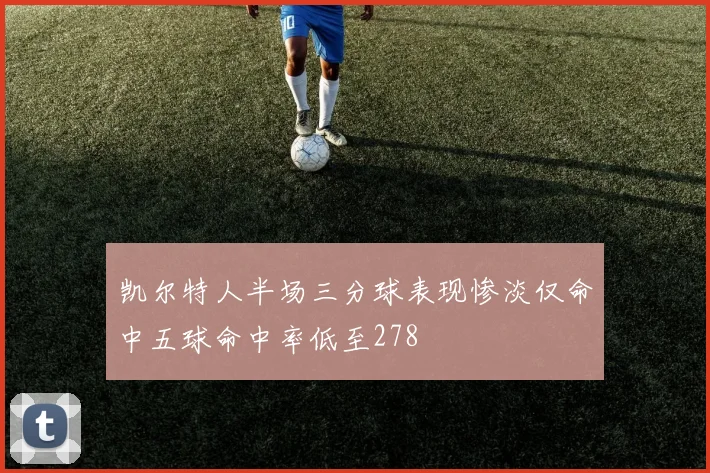 凯尔特人半场三分球表现惨淡仅命中五球命中率低至278