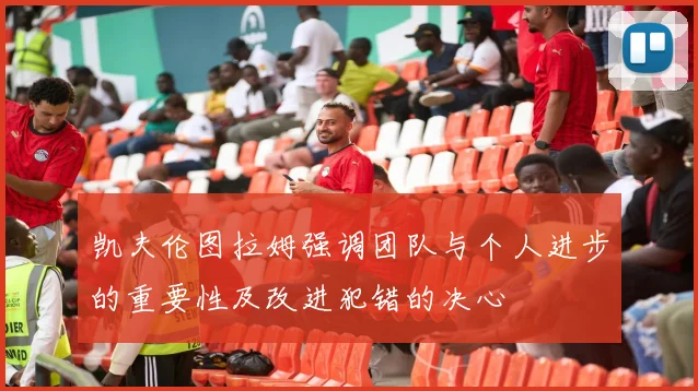凯夫伦图拉姆强调团队与个人进步的重要性及改进犯错的决心