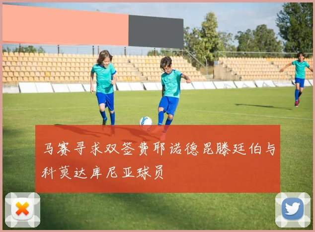 马赛寻求双签费耶诺德昆滕廷伯与科莫达库尼亚球员