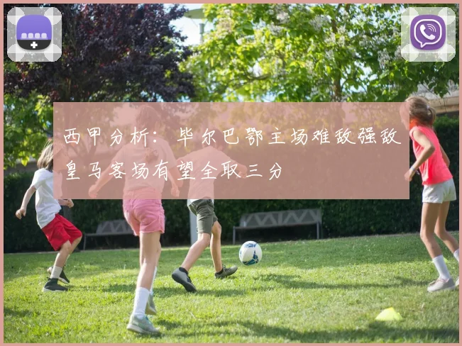 西甲分析：毕尔巴鄂主场难敌强敌皇马客场有望全取三分