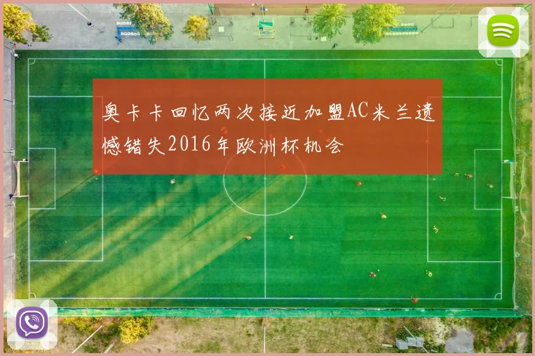 奥卡卡回忆两次接近加盟AC米兰遗憾错失2016年欧洲杯机会