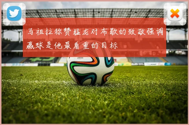 马祖拉称赞猛龙对布歇的致敬强调赢球是他最看重的目标