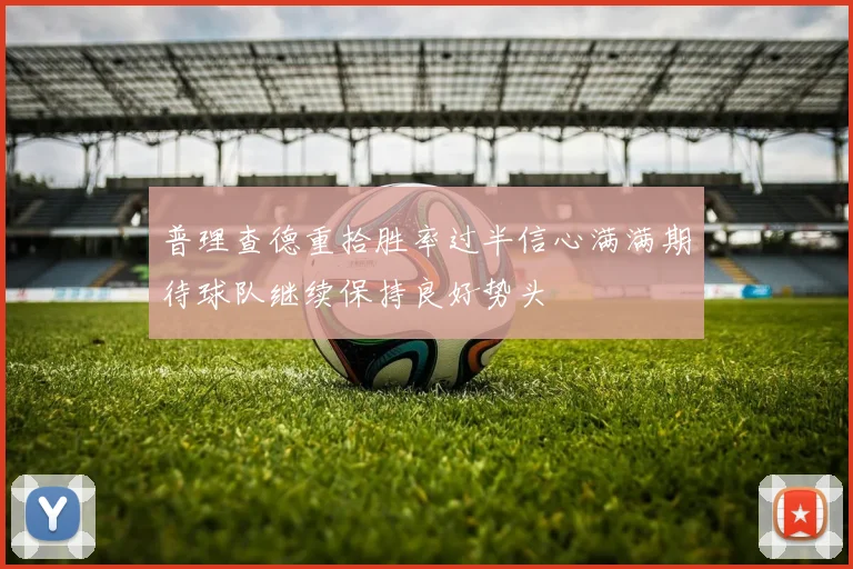 普理查德重拾胜率过半信心满满期待球队继续保持良好势头