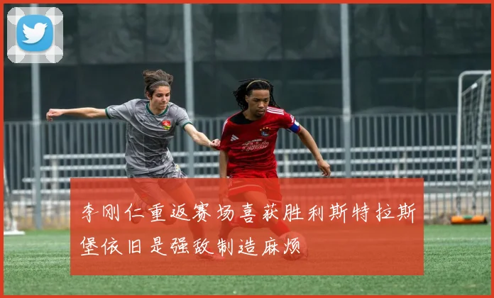 李刚仁重返赛场喜获胜利斯特拉斯堡依旧是强敌制造麻烦