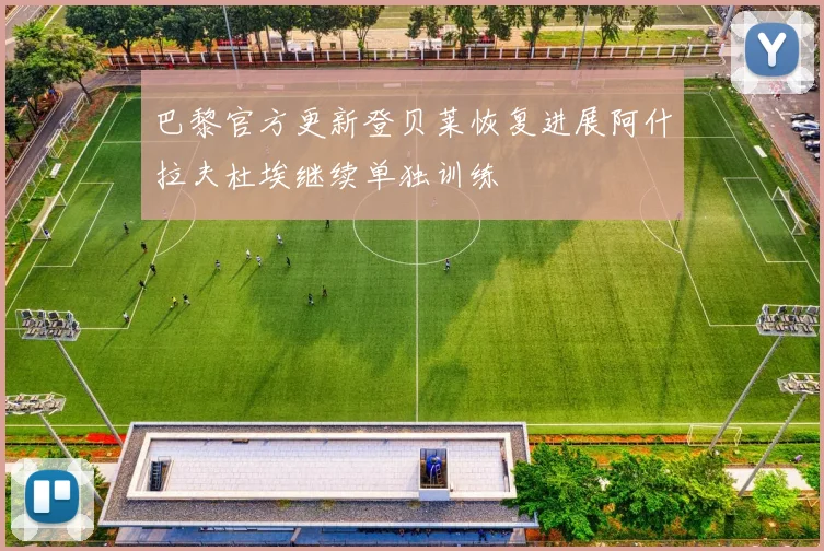 巴黎官方更新登贝莱恢复进展阿什拉夫杜埃继续单独训练