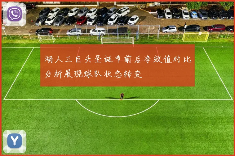 湖人三巨头圣诞节前后净效值对比分析展现球队状态转变