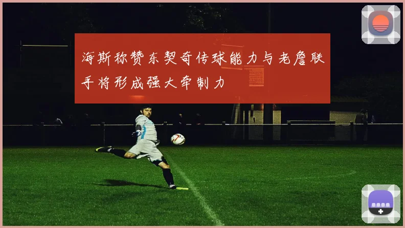 海斯称赞东契奇传球能力与老詹联手将形成强大牵制力