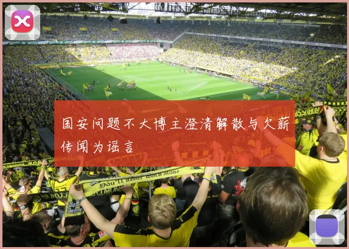 国安问题不大博主澄清解散与欠薪传闻为谣言