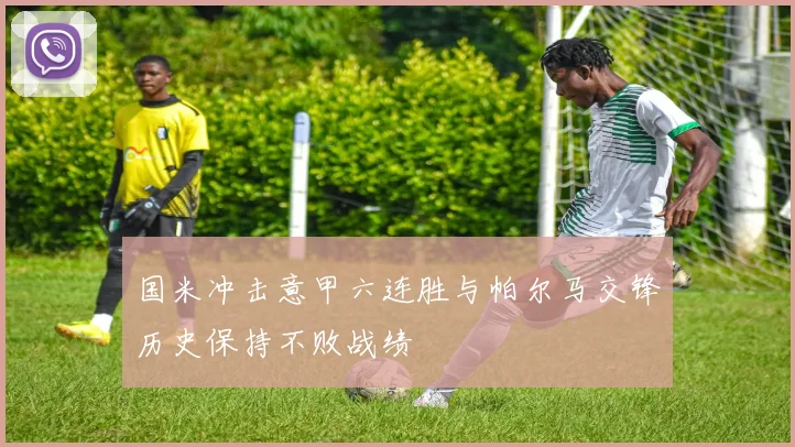 国米冲击意甲六连胜与帕尔马交锋历史保持不败战绩