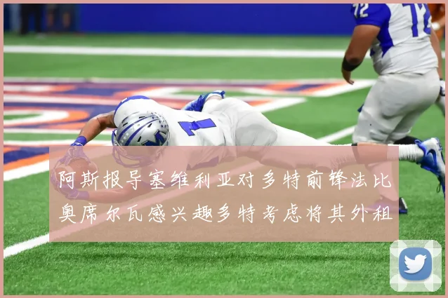 阿斯报导塞维利亚对多特前锋法比奥席尔瓦感兴趣多特考虑将其外租