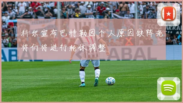 科尔宣布巴特勒因个人原因缺阵老将们将进行轮休调整